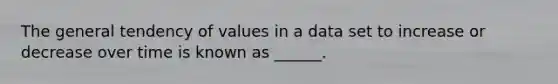 The general tendency of values in a data set to increase or decrease over time is known as ______.