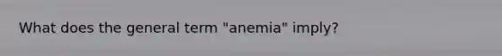 What does the general term "anemia" imply?