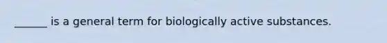 ______ is a general term for biologically active substances.