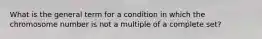 What is the general term for a condition in which the chromosome number is not a multiple of a complete set?