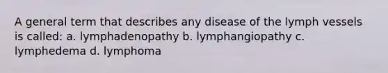 A general term that describes any disease of the lymph vessels is called: a. lymphadenopathy b. lymphangiopathy c. lymphedema d. lymphoma