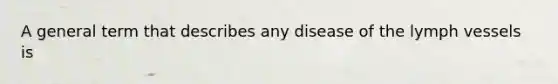 A general term that describes any disease of the lymph vessels is