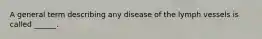 A general term describing any disease of the lymph vessels is called ______.