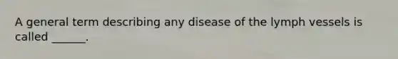 A general term describing any disease of the lymph vessels is called ______.