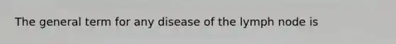 The general term for any disease of the lymph node is