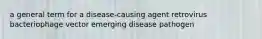 a general term for a disease-causing agent retrovirus bacteriophage vector emerging disease pathogen