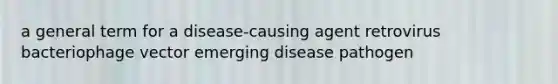 a general term for a disease-causing agent retrovirus bacteriophage vector emerging disease pathogen