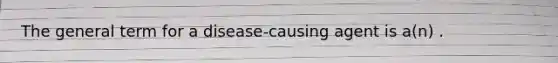 The general term for a disease-causing agent is a(n) .