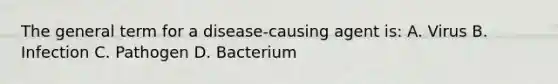 The general term for a disease-causing agent is: A. Virus B. Infection C. Pathogen D. Bacterium