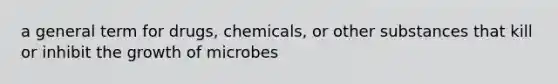 a general term for drugs, chemicals, or other substances that kill or inhibit the growth of microbes