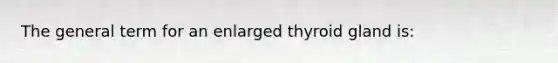 The general term for an enlarged thyroid gland is: