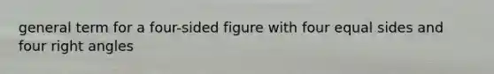 general term for a four-sided figure with four equal sides and four right angles