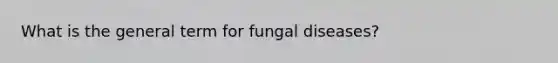 What is the general term for fungal diseases?