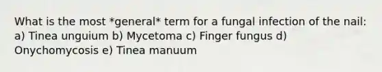 What is the most *general* term for a fungal infection of the nail: a) Tinea unguium b) Mycetoma c) Finger fungus d) Onychomycosis e) Tinea manuum