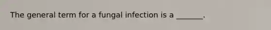 The general term for a fungal infection is a _______.