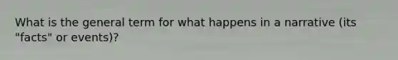 What is the general term for what happens in a narrative (its "facts" or events)?