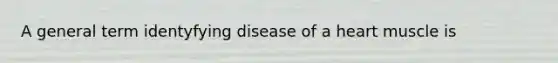 A general term identyfying disease of a heart muscle is