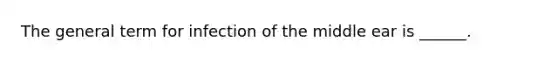 The general term for infection of the middle ear is ______.