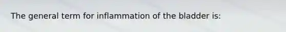 The general term for inflammation of the bladder is: