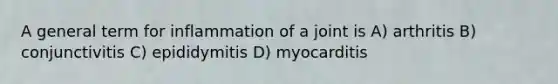 A general term for inflammation of a joint is A) arthritis B) conjunctivitis C) epididymitis D) myocarditis