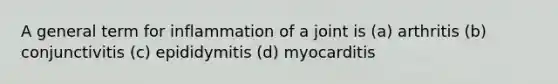 A general term for inflammation of a joint is (a) arthritis (b) conjunctivitis (c) epididymitis (d) myocarditis