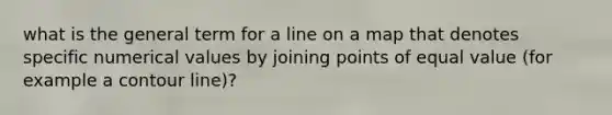 what is the general term for a line on a map that denotes specific numerical values by joining points of equal value (for example a contour line)?