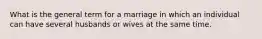 What is the general term for a marriage in which an individual can have several husbands or wives at the same time.