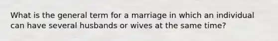 What is the general term for a marriage in which an individual can have several husbands or wives at the same time?