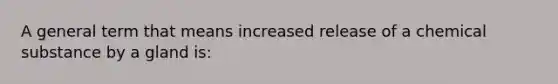 A general term that means increased release of a chemical substance by a gland is: