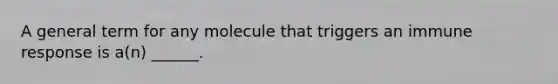 A general term for any molecule that triggers an immune response is a(n) ______.