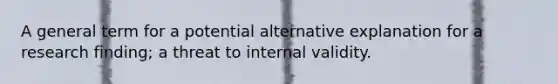 A general term for a potential alternative explanation for a research finding; a threat to internal validity.