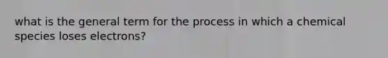 what is the general term for the process in which a chemical species loses electrons?