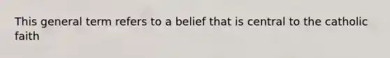 This general term refers to a belief that is central to the catholic faith