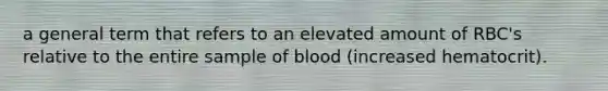 a general term that refers to an elevated amount of RBC's relative to the entire sample of blood (increased hematocrit).