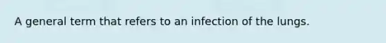 A general term that refers to an infection of the lungs.