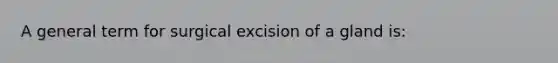 A general term for surgical excision of a gland is: