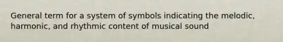 General term for a system of symbols indicating the melodic, harmonic, and rhythmic content of musical sound