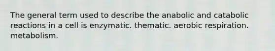 The general term used to describe the anabolic and catabolic reactions in a cell is enzymatic. thematic. aerobic respiration. metabolism.