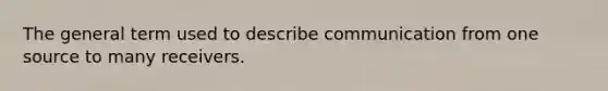 The general term used to describe communication from one source to many receivers.