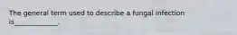 The general term used to describe a fungal infection is_____________.