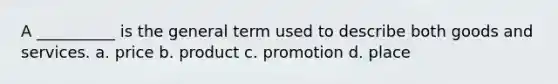 A __________ is the general term used to describe both goods and services. a. price b. product c. promotion d. place