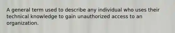 A general term used to describe any individual who uses their technical knowledge to gain unauthorized access to an organization.