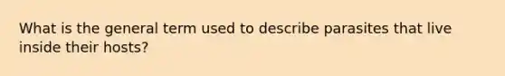 What is the general term used to describe parasites that live inside their hosts?