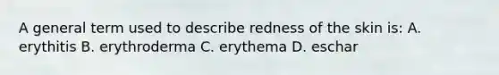 A general term used to describe redness of the skin is: A. erythitis B. erythroderma C. erythema D. eschar