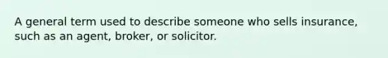 A general term used to describe someone who sells insurance, such as an agent, broker, or solicitor.