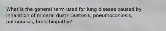 What is the general term used for lung disease caused by inhalation of mineral dust? Dustosis, pneumoconiosis, pulmonosis, bronchiopathy?