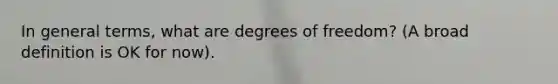 In general terms, what are degrees of freedom? (A broad definition is OK for now).