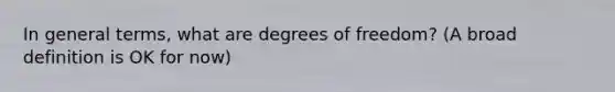 In general terms, what are degrees of freedom? (A broad definition is OK for now)