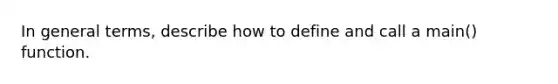 In general terms, describe how to define and call a main() function.