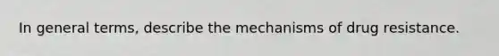 In general terms, describe the mechanisms of drug resistance.